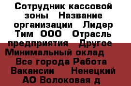 Сотрудник кассовой зоны › Название организации ­ Лидер Тим, ООО › Отрасль предприятия ­ Другое › Минимальный оклад ­ 1 - Все города Работа » Вакансии   . Ненецкий АО,Волоковая д.